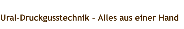Ural-Druckgusstechnik - Alles aus einer Hand
